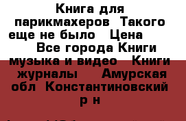 Книга для парикмахеров! Такого еще не было › Цена ­ 1 500 - Все города Книги, музыка и видео » Книги, журналы   . Амурская обл.,Константиновский р-н